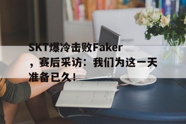 体育赛事-SKT爆冷击败Faker，赛后采访：我们为这一天准备已久！